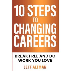 Altman, Jeff 10 Steps to Changing Careers: Break Free and Do Work You Love (Job Search Essentials) Altman, Jeff 10 Steps to Changing Careers: Break Free and Do Work You Love (Job Search Essentials)