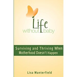 Manterfield, Lisa Life Without Baby: Surviving and Thriving When Motherhood Doesn't Happen Manterfield, Lisa Life Without Baby: Surviving and Thriving When Motherhood Doesn't Happen