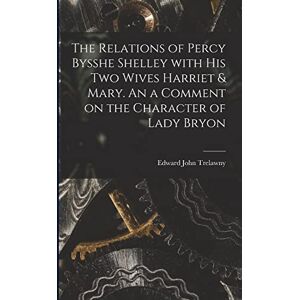 Trelawny, Edward John 1792-1881 The Relations of Percy Bysshe Shelley With His Two Wives Harriet & Mary. An a Comment on the Character of Lady Bryon Trelawny, Edward John 1792-1881 The Relations of Percy Bysshe Shelley With His Two Wives Harriet & Mary. An a Comment on the Character of Lady Bryon