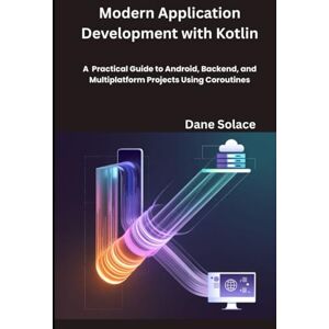 Solace, Dane Modern Application Development with Kotlin: A Practical Guide to Android, Backend, and Multiplatform Projects Using Coroutines Solace, Dane Modern Application Development with Kotlin: A Practical Guide to Android, Backend, and Multiplatform Projects Using Coroutines