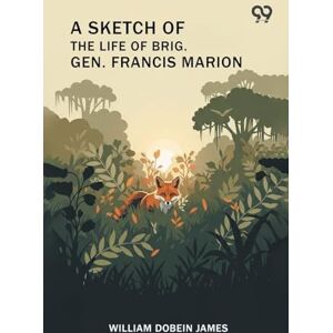 James, William Dobein A Sketch Of The Life Of Brig. Gen. Francis Marion James, William Dobein A Sketch Of The Life Of Brig. Gen. Francis Marion
