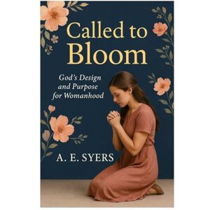 Syers, A E Called To Bloom: God's Design and Purpose for Womanhood Syers, A E Called To Bloom: God's Design and Purpose for Womanhood