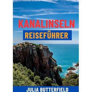 Butterfield, Julia KANALINSELN REISEFÜHRER: Top-Attraktionen, Geheimtipps, malerische Spaziergänge, Karten und komplette Reiserouten für Jersey, Guernsey, Sark und Alderney – Ihr ultimativer Inselurlaub Butterfield, Julia KANALINSELN REISEFÜHRER: Top-Attraktionen, Geheimtipps, malerische Spaziergänge, Karten und komplette Reiserouten für Jersey, Guernsey, Sark und Alderney – Ihr ultimativer Inselurlaub