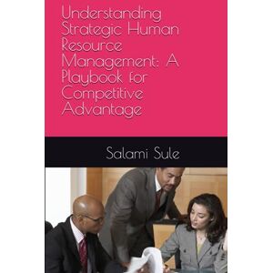 Sule FCIPM, Dr. Salami Suberu Understanding Strategic Human Resource Management: A Playbook for Competitive Advantage Sule FCIPM, Dr. Salami Suberu Understanding Strategic Human Resource Management: A Playbook for Competitive Advantage