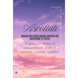 PAPARO, MARISA Ascoltati: viaggio nell'intelligenza emotiva per riscoprire te stesso: 30 giorni per allenare la consapevolezza, gestire le emozioni e ritrovare equilibrio PAPARO, MARISA Ascoltati: viaggio nell'intelligenza emotiva per riscoprire te stesso: 30 giorni per allenare la consapevolezza, gestire le emozioni e ritrovare equilibrio