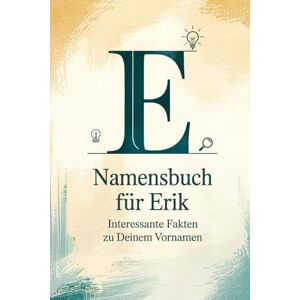 Kleine, Justus Namensbuch für Erik: Interessante Fakten zu deinem Vornamen: Ein liebevoll gestaltetes Buch über Herkunft, Bedeutung, Geschichte, Fun Facts und kreative Ideen rund um den Vornamen Erik Kleine, Justus Namensbuch für Erik: Interessante Fakten zu deinem Vornamen: Ein liebevoll gestaltetes Buch über Herkunft, Bedeutung, Geschichte, Fun Facts und kreative Ideen rund um den Vornamen Erik