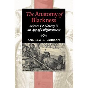 Curran, Andrew S. The Anatomy of Blackness: Science and Slavery in an Age of Enlightenment Curran, Andrew S. The Anatomy of Blackness: Science and Slavery in an Age of Enlightenment