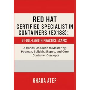 Atef, Ghada Red Hat Certified Specialist in Containers (EX188): 6 Full-Length Practice Exams: A Hands-On Guide to Mastering Podman, Buildah, Skopeo, and Core Container Concepts (The Red Hat Path Series) Atef, Ghada Red Hat Certified Specialist in Containers (EX188): 6 Full-Length Practice Exams: A Hands-On Guide to Mastering Podman, Buildah, Skopeo, and Core Container Concepts (The Red Hat Path Series)
