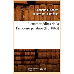 Elisabeth de Bavière, Charlotte Lettres inédites de la Princesse palatine (Éd.1863) (Histoire) Elisabeth de Bavière, Charlotte Lettres inédites de la Princesse palatine (Éd.1863) (Histoire)