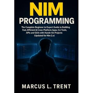 Trent, Marcus L. Nim Programming: The Complete Beginner to Expert Guide to Building Fast, Efficient & Cross-Platform Apps, CLI Tools, APIs and GUIs with Hands-On Projects (Updated for Nim 2.x) Trent, Marcus L. Nim Programming: The Complete Beginner to Expert Guide to Building Fast, Efficient & Cross-Platform Apps, CLI Tools, APIs and GUIs with Hands-On Projects (Updated for Nim 2.x)