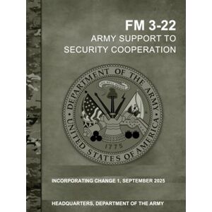 Headquarters Department of the Army, United State FM 3-22 Army Support to Security Cooperation: Incorporating Change 1, September 2025 Headquarters Department of the Army, United State FM 3-22 Army Support to Security Cooperation: Incorporating Change 1, September 2025