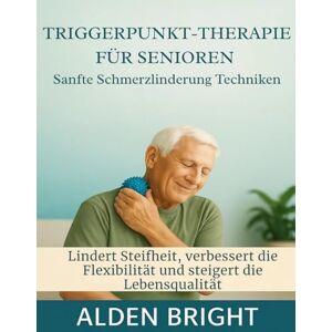 Bright, Alden TRIGGERPUNKTTHERAPIE FÜR SENIOREN: Sanfte Schmerzlinderung Techniken: Lindert Steifheit, verbessert die Flexibilität und steigert die Lebensqualität Bright, Alden TRIGGERPUNKTTHERAPIE FÜR SENIOREN: Sanfte Schmerzlinderung Techniken: Lindert Steifheit, verbessert die Flexibilität und steigert die Lebensqualität