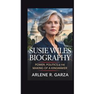 R. Garza, Arlene SUSIE WILES BIOGRAPHY: Power, Politics, & the Making of a Kingmaker R. Garza, Arlene SUSIE WILES BIOGRAPHY: Power, Politics, & the Making of a Kingmaker