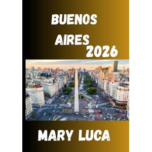 Luca, Mary Buenos Aires Reiseführer 2026: Ihr perfekter Reisebegleiter zum pulsierenden Herzen Argentiniens Luca, Mary Buenos Aires Reiseführer 2026: Ihr perfekter Reisebegleiter zum pulsierenden Herzen Argentiniens