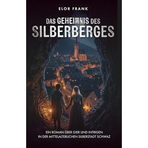 Frank, Elor Das Geheimnis der Silberberges: Ein Roman über Gier und Intrigen in der mittelalterlichen Silberstadt Schwaz (Tiroler Mittelalter-Romane) Frank, Elor Das Geheimnis der Silberberges: Ein Roman über Gier und Intrigen in der mittelalterlichen Silberstadt Schwaz (Tiroler Mittelalter-Romane)