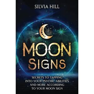 Hill, Silvia Moon Signs: Secrets to Tapping into Your Psychic Abilities and More According to Your Moon Sign (Astrological Guides) Hill, Silvia Moon Signs: Secrets to Tapping into Your Psychic Abilities and More According to Your Moon Sign (Astrological Guides)