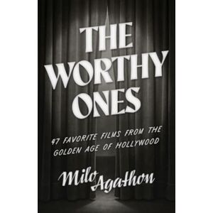 Agathon, Milo The Worthy Ones: 47 Favorite Films from the Golden Age of Hollywood Agathon, Milo The Worthy Ones: 47 Favorite Films from the Golden Age of Hollywood