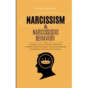 Dowden, Sally NARCISSISM AND NARCISSISTIC BEHAVIOR: A guide on How to Handle a Narcissist. (Understanding Narcissistic Personality Disorder and Dealing with Narcissistic Abuse ) Dowden, Sally NARCISSISM AND NARCISSISTIC BEHAVIOR: A guide on How to Handle a Narcissist. (Understanding Narcissistic Personality Disorder and Dealing with Narcissistic Abuse )