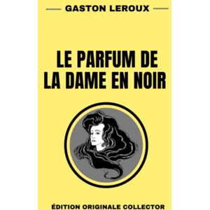 Leroux, Gaston Le Parfum de la Dame en Noir: Édition Originale Collector Leroux, Gaston Le Parfum de la Dame en Noir: Édition Originale Collector