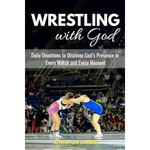 LaFlamme, Jenna Wrestling with God: Daily Devotions to Discover God’s Presence in Every Match and Every Moment LaFlamme, Jenna Wrestling with God: Daily Devotions to Discover God’s Presence in Every Match and Every Moment