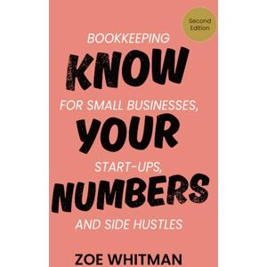 Whitman, Zoe Know Your Numbers: Bookkeeping for small businesses, start-ups, and side hustles Whitman, Zoe Know Your Numbers: Bookkeeping for small businesses, start-ups, and side hustles
