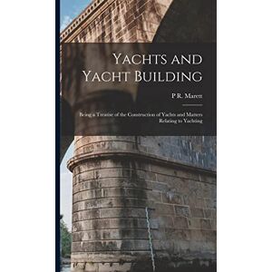 Marett, P R Yachts and Yacht Building: Being a Treatise of the Construction of Yachts and Matters Relating to Yachting Marett, P R Yachts and Yacht Building: Being a Treatise of the Construction of Yachts and Matters Relating to Yachting