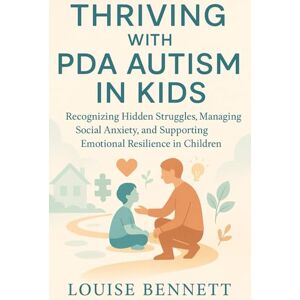 BENNETT, LOUISE THRIVING WITH PDA AUTISM IN KIDS: Recognizing Hidden Struggles, Managing Social Anxiety, and Supporting Emotional Resilience in Children BENNETT, LOUISE THRIVING WITH PDA AUTISM IN KIDS: Recognizing Hidden Struggles, Managing Social Anxiety, and Supporting Emotional Resilience in Children