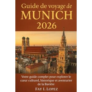 Lopez, Fay I. Guide de voyage de Munich 2026: Votre guide complet pour explorer le cœur culturel, historique et aventurier de la Bavière Lopez, Fay I. Guide de voyage de Munich 2026: Votre guide complet pour explorer le cœur culturel, historique et aventurier de la Bavière