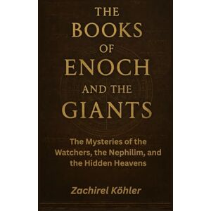 Köhler, Zachirel The Books of Enoch and The Giants: The Mysteries of the Watchers, the Nephilim, and the Hidden Heavens Köhler, Zachirel The Books of Enoch and The Giants: The Mysteries of the Watchers, the Nephilim, and the Hidden Heavens