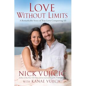 Vujicic, Nick Love Without Limits: A Remarkable Story of True Love Conquering All Vujicic, Nick Love Without Limits: A Remarkable Story of True Love Conquering All