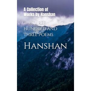 Hanshan The Three Hundred and Three Poems: A Collection of Works by Hanshan The Three Hundred and Three Poems: A Collection of Works by