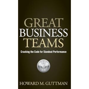 Guttman, Howard M. Great Business Teams: Cracking the Code for Standout Performance Guttman, Howard M. Great Business Teams: Cracking the Code for Standout Performance