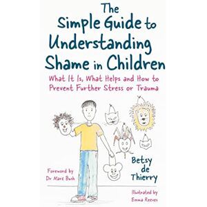 Betsy de Thierry The Simple Guide to Understanding Shame in Children: What It Is, What Helps and How to Prevent Further Stress or Trauma (Simple Guides) Betsy de Thierry The Simple Guide to Understanding Shame in Children: What It Is, What Helps and How to Prevent Further Stress or Trauma (Simple Guides)