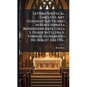 XIV ), Benedictus (Papa Lettera Scritta Al. Card. Gio. Ant. Guadagni Suo Vicario In Roma Sopra La Benedizione Data Colla S. Pisside In Cui Era Il Venerab. Sagramento Dd. Rom 27. Juli 1755... XIV ), Benedictus (Papa Lettera Scritta Al. Card. Gio. Ant. Guadagni Suo Vicario In Roma Sopra La Benedizione Data Colla S. Pisside In Cui Era Il Venerab. Sagramento Dd. Rom 27. Juli 1755...