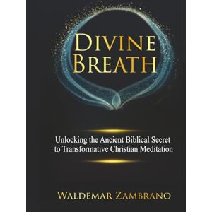 Zambrano, Waldemar Divine Breath: Unlocking the Ancient Biblical Secret to Transformative Christian Meditation Zambrano, Waldemar Divine Breath: Unlocking the Ancient Biblical Secret to Transformative Christian Meditation