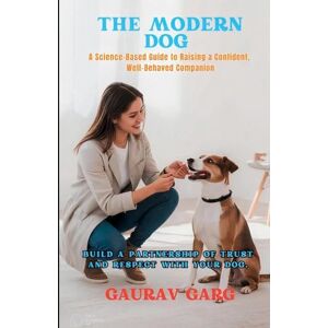 Garg, Gaurav The Modern Dog A Science-Based Guide to Raising a Confident, Well-Behaved Companion Garg, Gaurav The Modern Dog A Science-Based Guide to Raising a Confident, Well-Behaved Companion