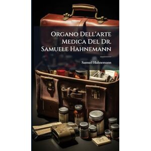Hahnemann, Samuel Organo Dell'arte Medica Del Dr. Samuele Hahnemann Hahnemann, Samuel Organo Dell'arte Medica Del Dr. Samuele Hahnemann