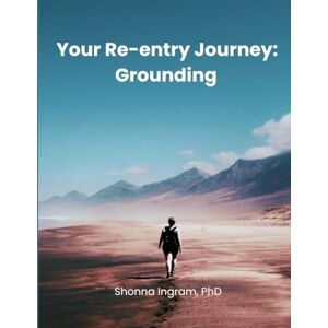 Ingram, Shonna Your Re-entry Journey: Grounding Ingram, Shonna Your Re-entry Journey: Grounding
