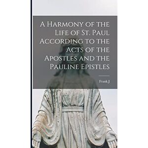 Goodwin, Frank J 1862-1953 A Harmony of the Life of St. Paul According to the Acts of the Apostles and the Pauline Epistles Goodwin, Frank J 1862-1953 A Harmony of the Life of St. Paul According to the Acts of the Apostles and the Pauline Epistles