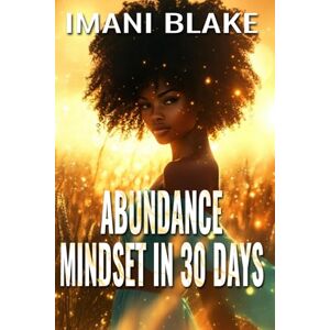 Blake, Imani Abundance Mindset in 30 Days: Let Go Of Scarcity And Build Daily Rituals That Attract More Into Your Life Blake, Imani Abundance Mindset in 30 Days: Let Go Of Scarcity And Build Daily Rituals That Attract More Into Your Life