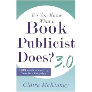 McKinney, Claire Do You Know What a Book Publicist Does? 3.0: A NEW Guide to Creating Your Own Campaign McKinney, Claire Do You Know What a Book Publicist Does? 3.0: A NEW Guide to Creating Your Own Campaign