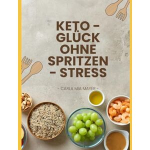 Mayer, Carla Mia Keto Glück ohne Spritzen Stress: Low-Carb-Diabetiker-Rezepte für mehr Energie, Leichtigkeit und Genuss im Alltag Mayer, Carla Mia Keto Glück ohne Spritzen Stress: Low-Carb-Diabetiker-Rezepte für mehr Energie, Leichtigkeit und Genuss im Alltag