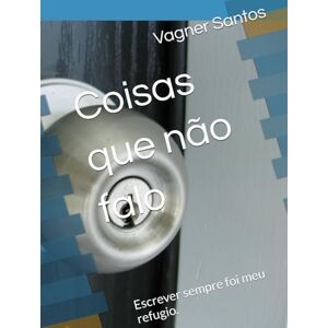 Santos, Vagner De Jesus Coisas que não falo: Escrever sempre foi meu refugio. Santos, Vagner De Jesus Coisas que não falo: Escrever sempre foi meu refugio.