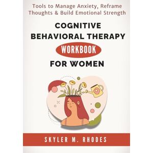 Rhodes, Skyler M. Cognitive Behavioral Therapy Workbook for Women: Tools to Manage Anxiety, Reframe Thoughts & Build Emotional Strength Rhodes, Skyler M. Cognitive Behavioral Therapy Workbook for Women: Tools to Manage Anxiety, Reframe Thoughts & Build Emotional Strength
