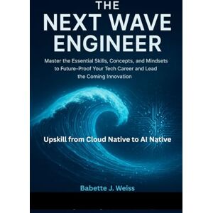 Weiss, Babette J. The Next Wave Engineer: Master the Essential Skills, Concepts, and Mindsets to Future-Proof Your Tech Career and Lead the Coming Innovation. Weiss, Babette J. The Next Wave Engineer: Master the Essential Skills, Concepts, and Mindsets to Future-Proof Your Tech Career and Lead the Coming Innovation.