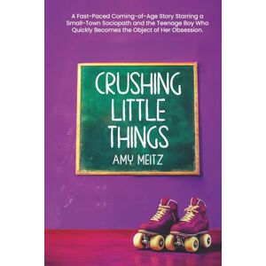 Meitz, Amy Crushing Little Things: A Fast-Paced Coming-of-Age Story Starring a Small-Town Sociopath and the Teenage Boy Who Quickly Becomes the Object of Her Obsession Meitz, Amy Crushing Little Things: A Fast-Paced Coming-of-Age Story Starring a Small-Town Sociopath and the Teenage Boy Who Quickly Becomes the Object of Her Obsession
