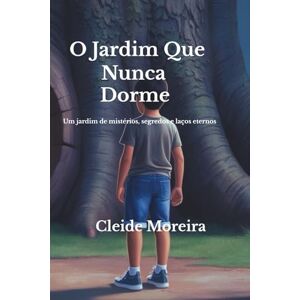 Moreira, Cleide O Jardim Que Nunca Dorme: Um jardim de mistérios, segredos e laços eternos Moreira, Cleide O Jardim Que Nunca Dorme: Um jardim de mistérios, segredos e laços eternos