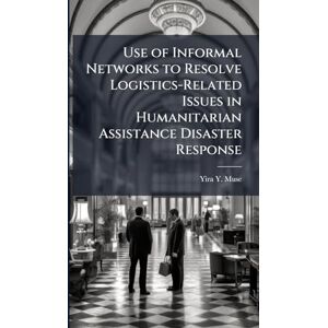 Muse, Yira Y Use of Informal Networks to Resolve Logistics-Related Issues in Humanitarian Assistance Disaster Response Muse, Yira Y Use of Informal Networks to Resolve Logistics-Related Issues in Humanitarian Assistance Disaster Response