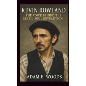 E. Woods, Adam KEVIN ROWLAND: The Voice Behind the Celtic Soul Revolution E. Woods, Adam KEVIN ROWLAND: The Voice Behind the Celtic Soul Revolution