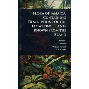 Fawcett, William Flora of Jamaica, Containing Descriptions of the Flowering Plants Known From the Island Fawcett, William Flora of Jamaica, Containing Descriptions of the Flowering Plants Known From the Island